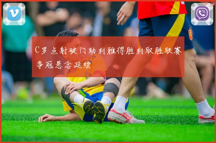 C罗点射破门助利雅得胜利取胜联赛争冠悬念延续